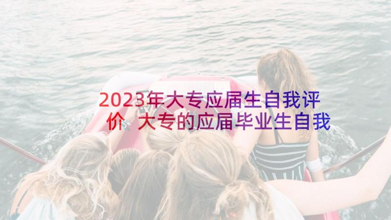 2023年大专应届生自我评价 大专的应届毕业生自我鉴定(汇总5篇)