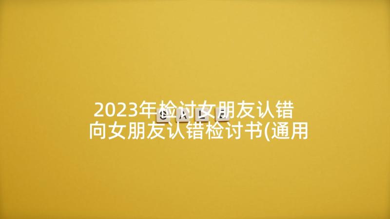 2023年检讨女朋友认错 向女朋友认错检讨书(通用7篇)