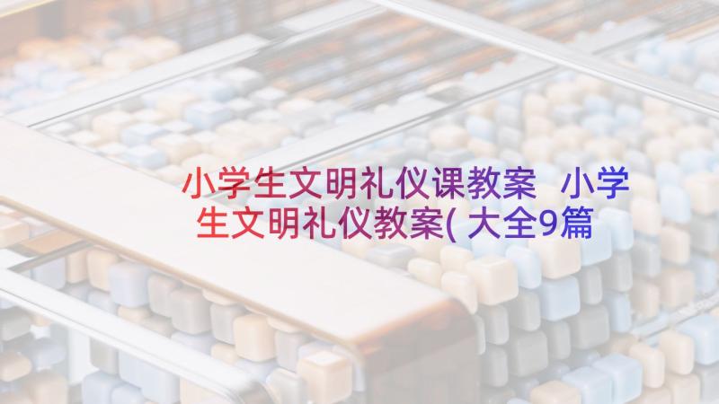 小学生文明礼仪课教案 小学生文明礼仪教案(大全9篇)