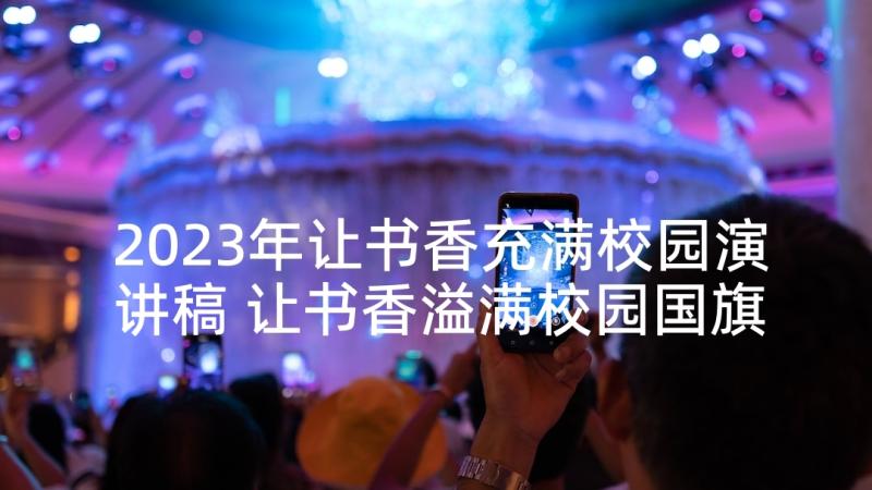 2023年让书香充满校园演讲稿 让书香溢满校园国旗下讲话稿(汇总5篇)