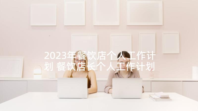 2023年餐饮店个人工作计划 餐饮店长个人工作计划(模板5篇)