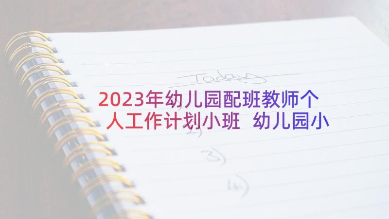 2023年幼儿园配班教师个人工作计划小班 幼儿园小班配班个人工作计划下学期(通用5篇)