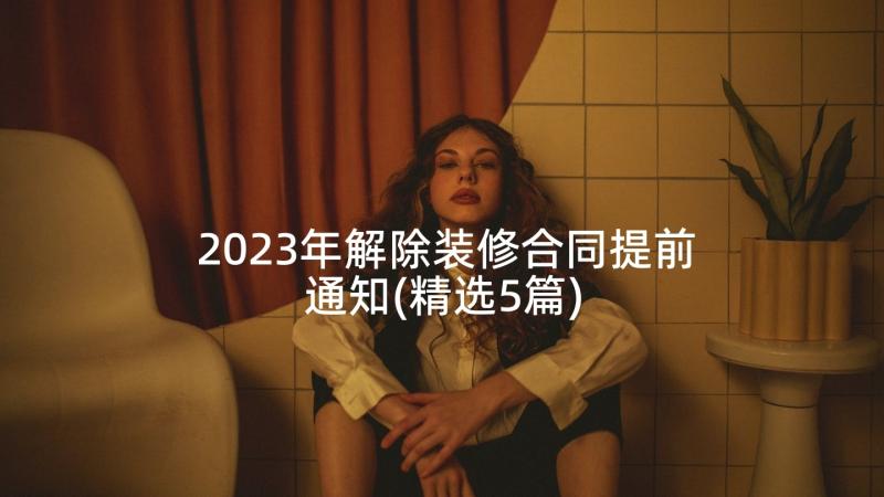 2023年解除装修合同提前通知(精选5篇)