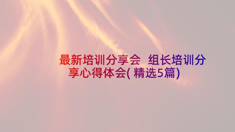 最新培训分享会 组长培训分享心得体会(精选5篇)