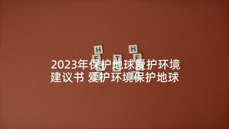 2023年保护地球爱护环境建议书 爱护环境保护地球建议书(优质9篇)