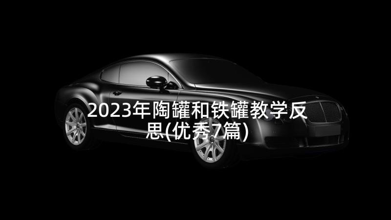 2023年陶罐和铁罐教学反思(优秀7篇)