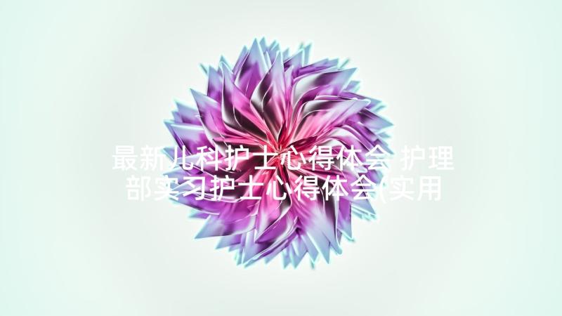 最新儿科护士心得体会 护理部实习护士心得体会(实用10篇)