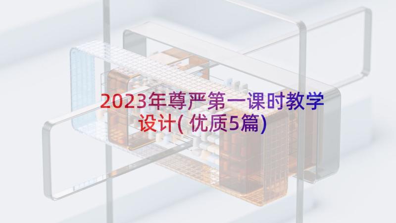 2023年尊严第一课时教学设计(优质5篇)