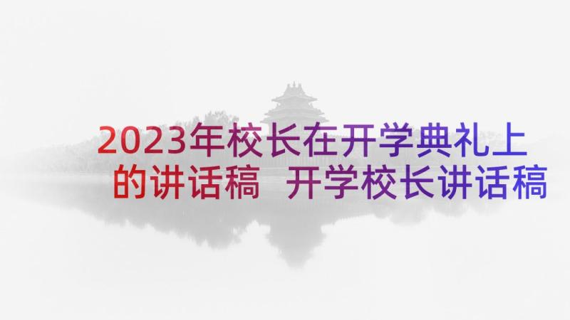 2023年校长在开学典礼上的讲话稿 开学校长讲话稿(汇总7篇)