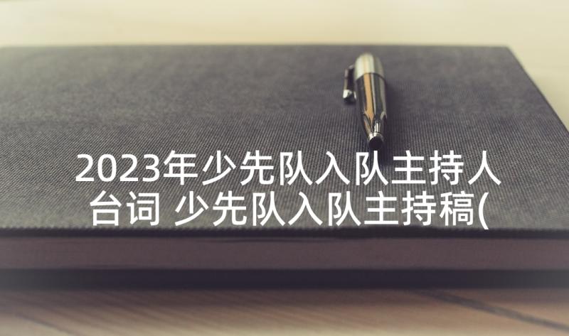 2023年少先队入队主持人台词 少先队入队主持稿(优质7篇)