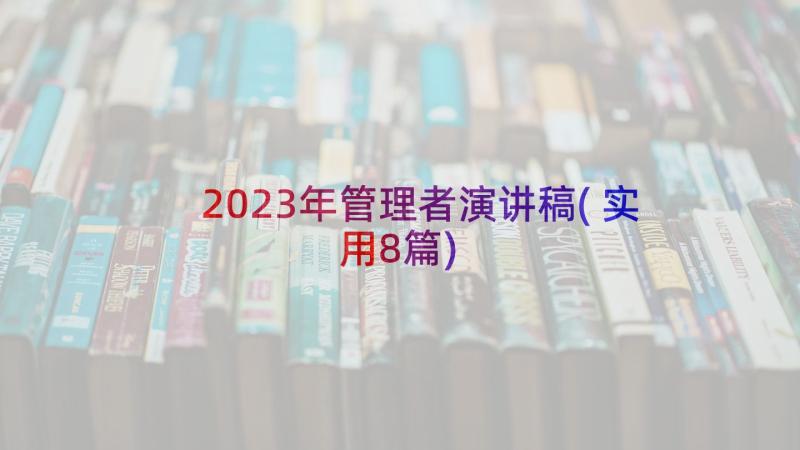 2023年管理者演讲稿(实用8篇)