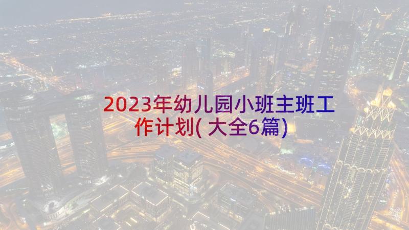 2023年幼儿园小班主班工作计划(大全6篇)