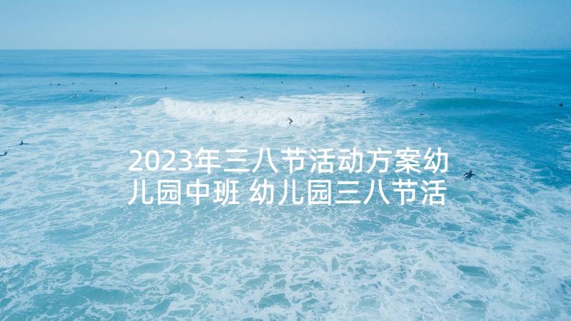 2023年三八节活动方案幼儿园中班 幼儿园三八节活动方案(精选5篇)