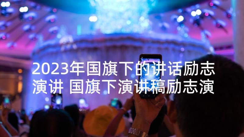 2023年国旗下的讲话励志演讲 国旗下演讲稿励志演讲(优质10篇)