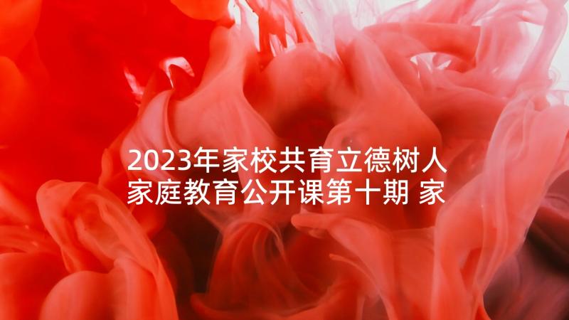 2023年家校共育立德树人家庭教育公开课第十期 家校共育立德树人家庭教育公开课心得体会(汇总7篇)