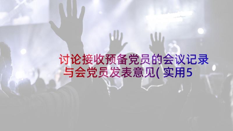 讨论接收预备党员的会议记录与会党员发表意见(实用5篇)