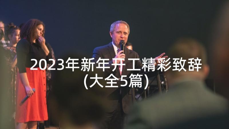 2023年新年开工精彩致辞(大全5篇)