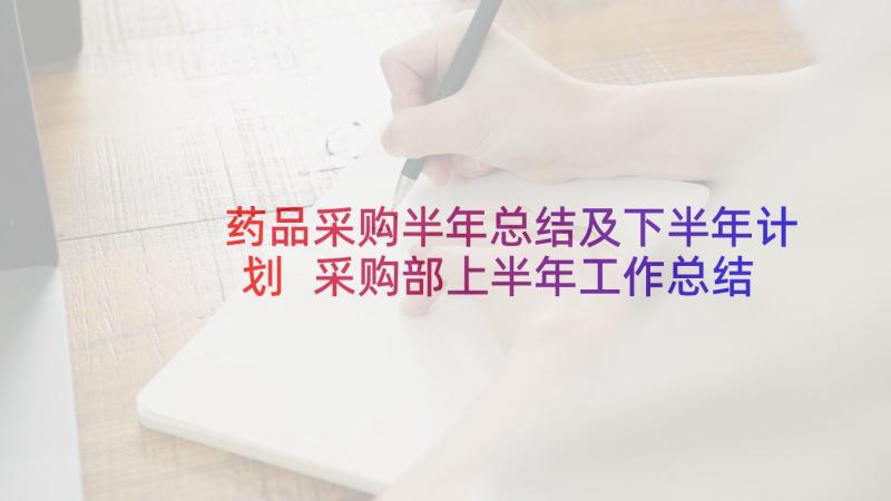 药品采购半年总结及下半年计划 采购部上半年工作总结与下半年工作计划(大全5篇)