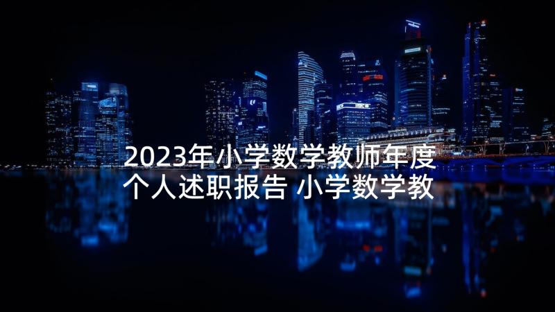 2023年小学数学教师年度个人述职报告 小学数学教师个人年度述职报告(实用8篇)