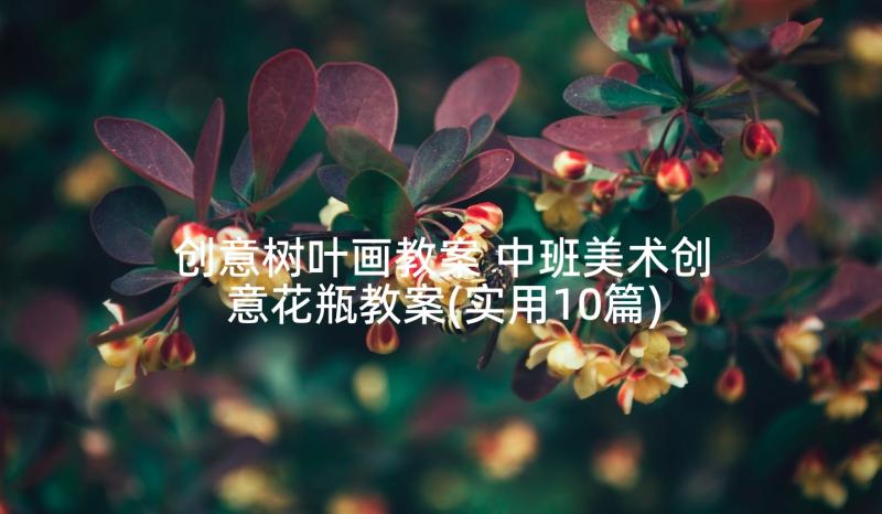 创意树叶画教案 中班美术创意花瓶教案(实用10篇)