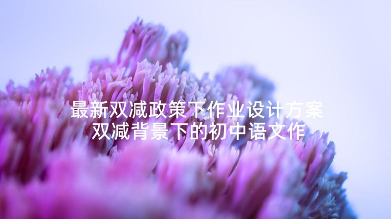 最新双减政策下作业设计方案 双减背景下的初中语文作业设计心得体会(汇总5篇)