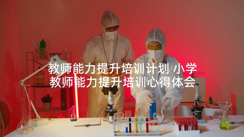 教师能力提升培训计划 小学教师能力提升培训心得体会(汇总9篇)