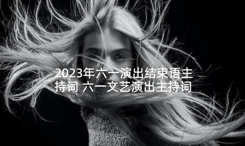 2023年六一演出结束语主持词 六一文艺演出主持词结束语(模板5篇)