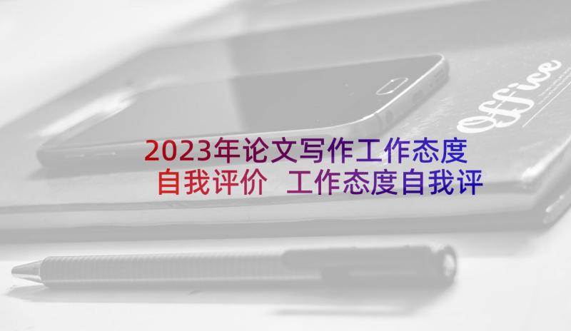 2023年论文写作工作态度自我评价 工作态度自我评价(汇总7篇)