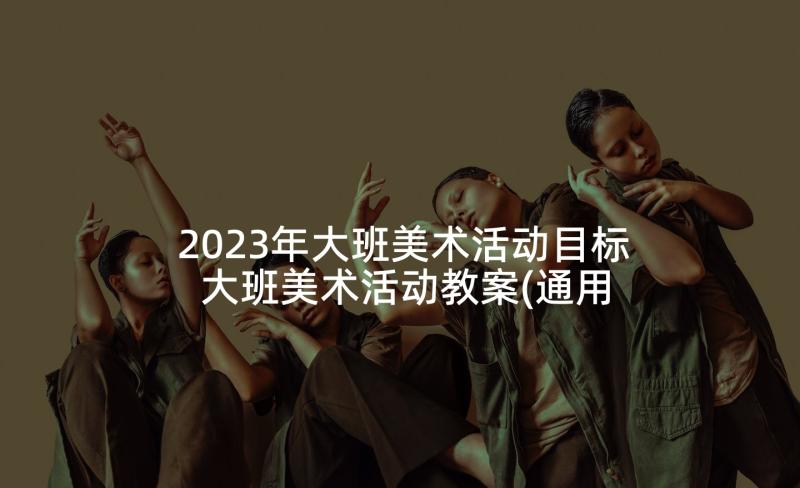 2023年大班美术活动目标 大班美术活动教案(通用5篇)