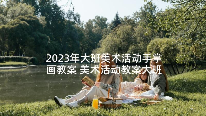 2023年大班美术活动手掌画教案 美术活动教案大班(优秀10篇)