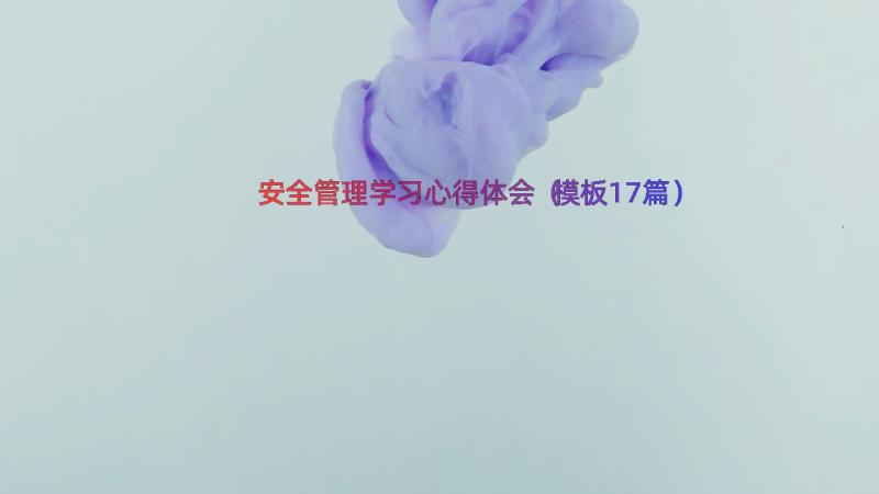 安全管理学习心得体会（模板17篇）