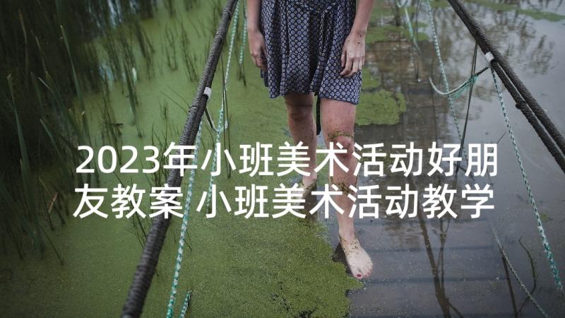 2023年小班美术活动好朋友教案 小班美术活动教学反思(优质5篇)