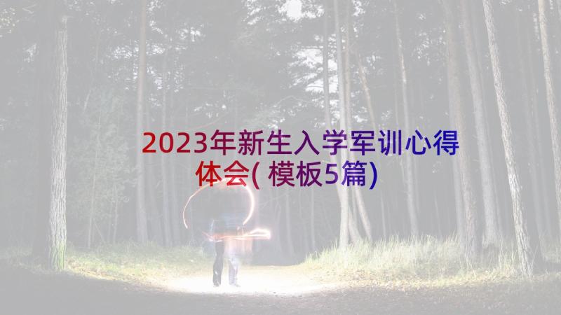 2023年新生入学军训心得体会(模板5篇)