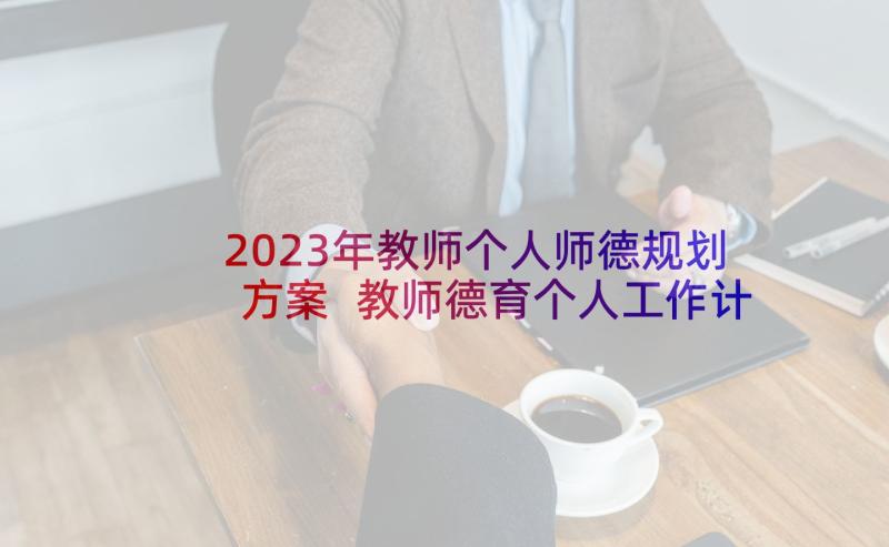 2023年教师个人师德规划方案 教师德育个人工作计划(精选7篇)