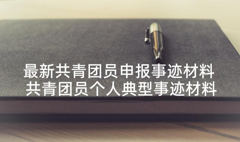 最新共青团员申报事迹材料 共青团员个人典型事迹材料(大全10篇)