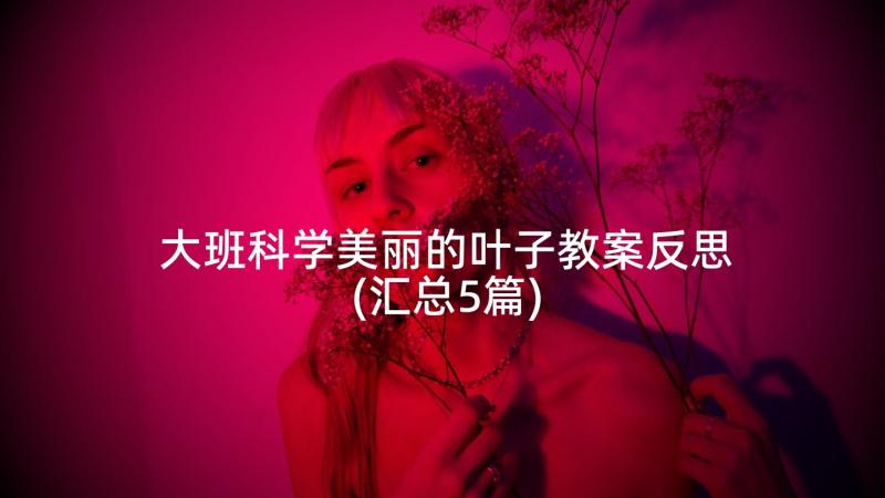 大班科学美丽的叶子教案反思(汇总5篇)