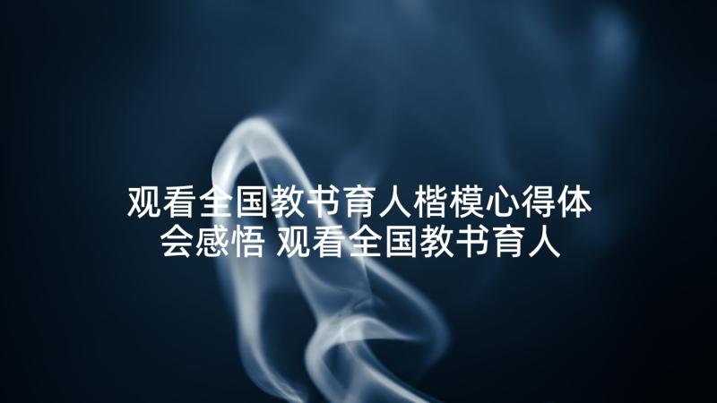 观看全国教书育人楷模心得体会感悟 观看全国教书育人楷模心得体会(大全5篇)