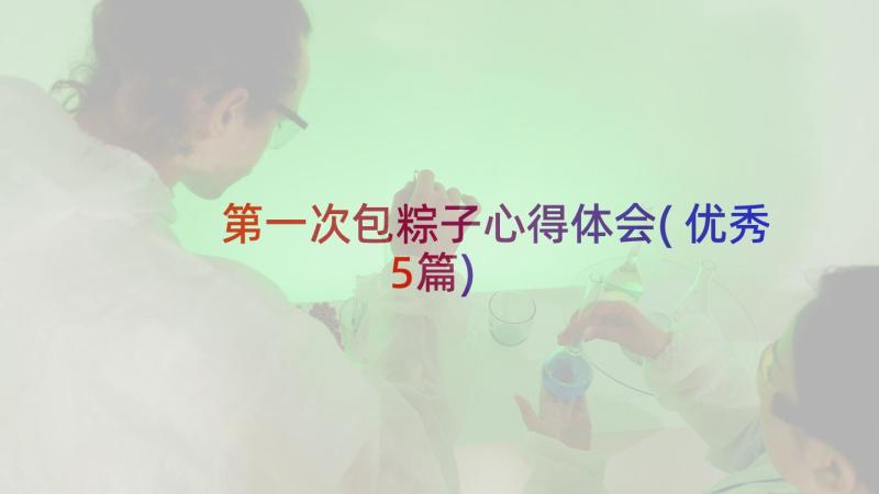 第一次包粽子心得体会(优秀5篇)