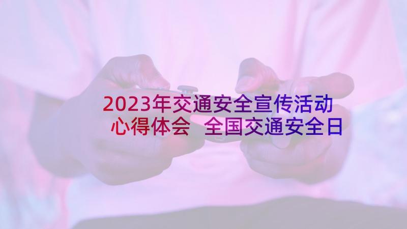 2023年交通安全宣传活动心得体会 全国交通安全日宣传活动心得体会(通用5篇)