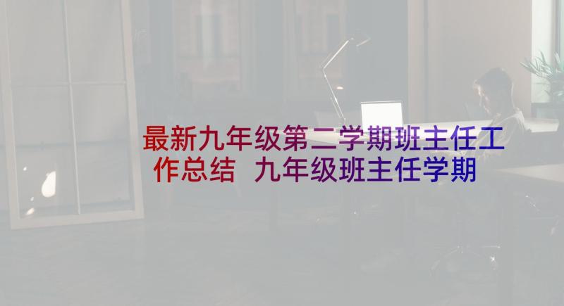 最新九年级第二学期班主任工作总结 九年级班主任学期的工作总结(精选9篇)