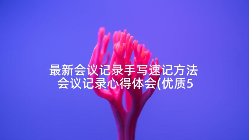 最新会议记录手写速记方法 会议记录心得体会(优质5篇)