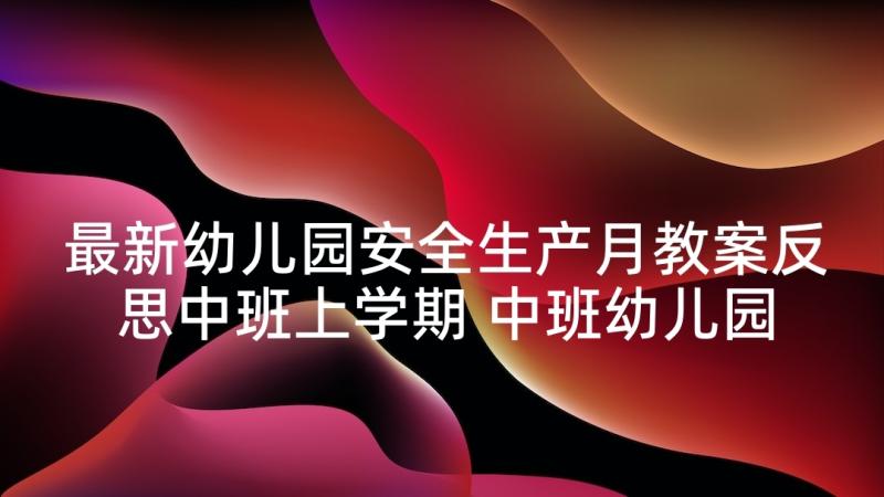 最新幼儿园安全生产月教案反思中班上学期 中班幼儿园教案反思(模板9篇)