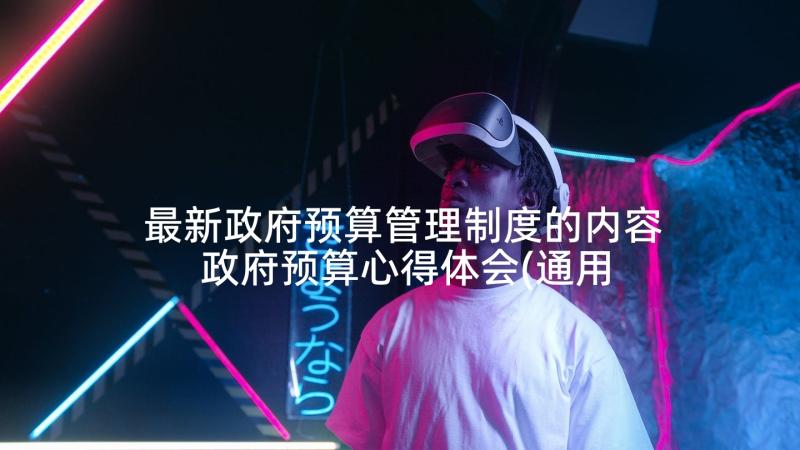 最新政府预算管理制度的内容 政府预算心得体会(通用5篇)