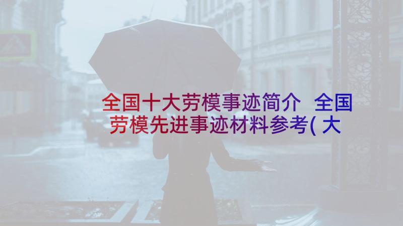 全国十大劳模事迹简介 全国劳模先进事迹材料参考(大全5篇)