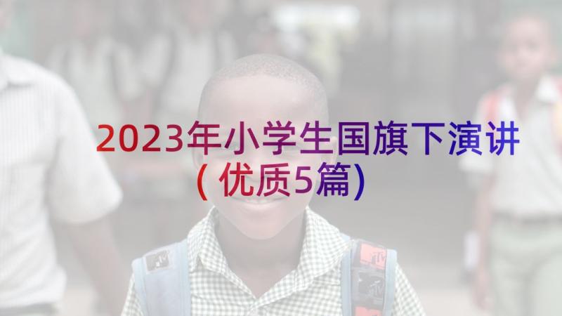 2023年小学生国旗下演讲(优质5篇)