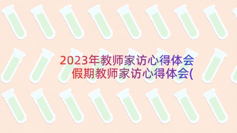 2023年教师家访心得体会 假期教师家访心得体会(模板9篇)