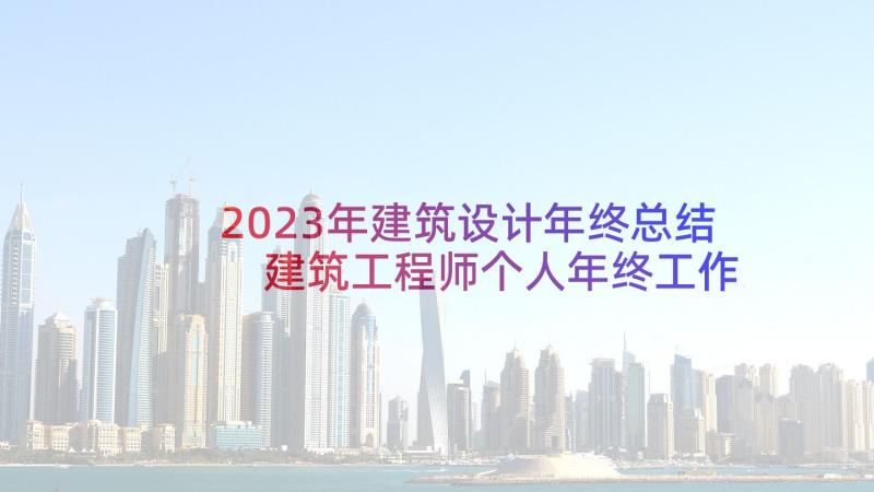 2023年建筑设计年终总结 建筑工程师个人年终工作总结(模板7篇)