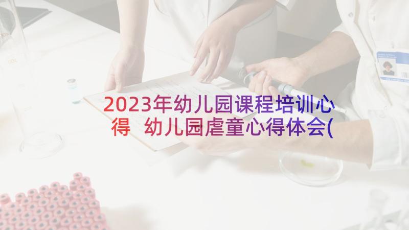 2023年幼儿园课程培训心得 幼儿园虐童心得体会(实用7篇)