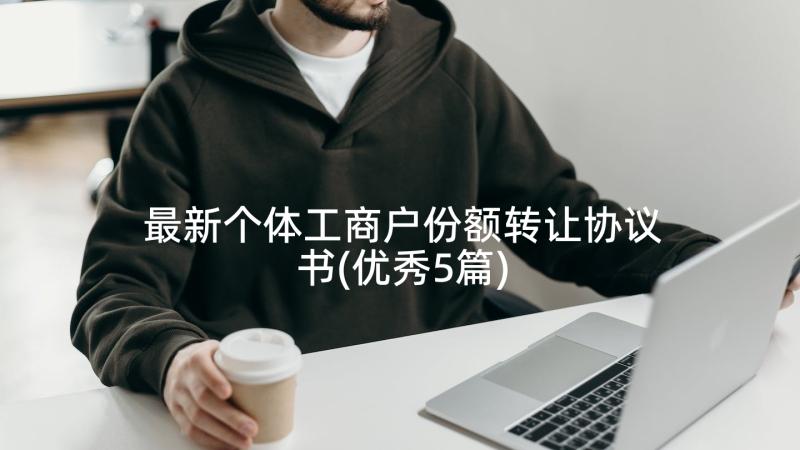 最新个体工商户份额转让协议书(优秀5篇)