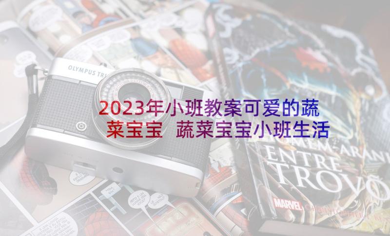 2023年小班教案可爱的蔬菜宝宝 蔬菜宝宝小班生活区活动教案(大全10篇)